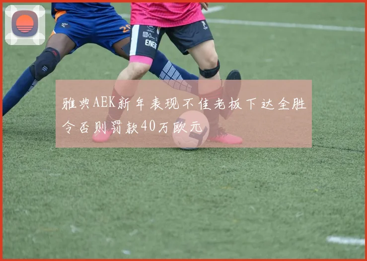 雅典AEK新年表现不佳老板下达全胜令否则罚款40万欧元