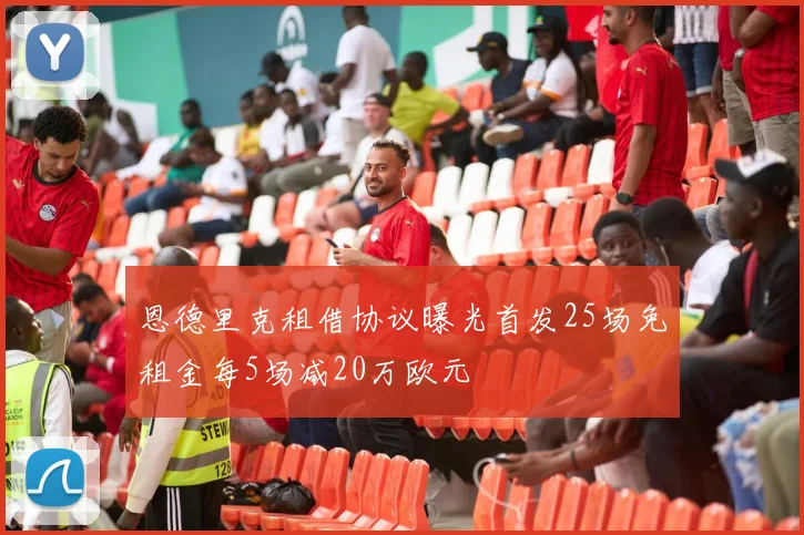 恩德里克租借协议曝光首发25场免租金每5场减20万欧元