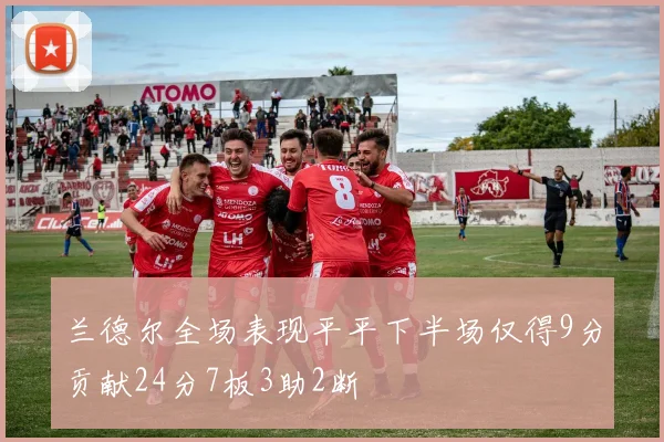 兰德尔全场表现平平下半场仅得9分贡献24分7板3助2断