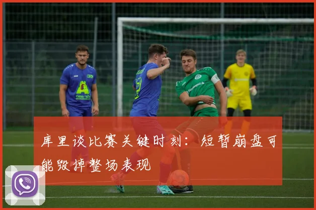 库里谈比赛关键时刻：短暂崩盘可能毁掉整场表现