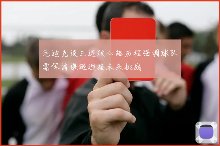 范迪克谈三连败心路历程强调球队需保持谦逊迎接未来挑战
