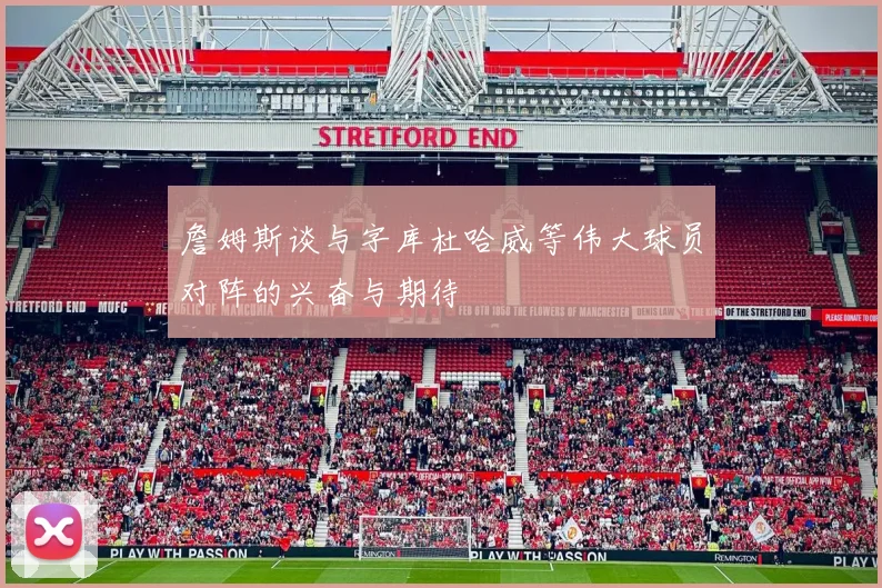 詹姆斯谈与字库杜哈威等伟大球员对阵的兴奋与期待