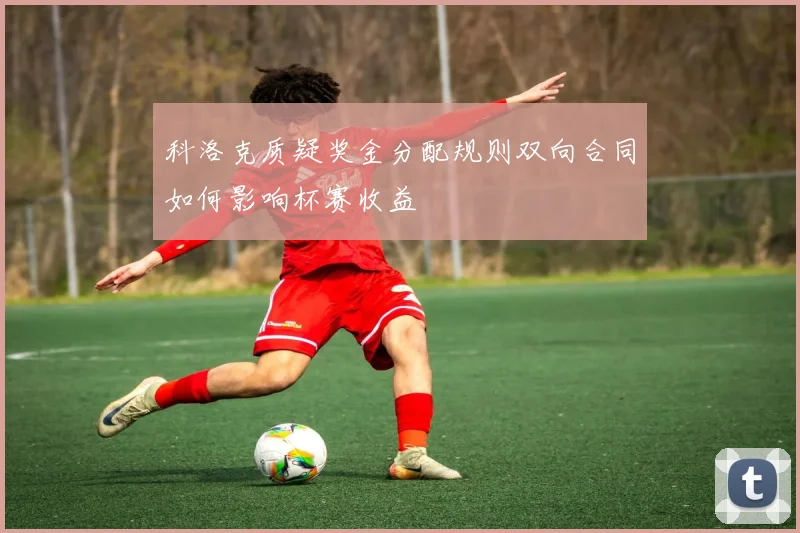 科洛克质疑奖金分配规则双向合同如何影响杯赛收益