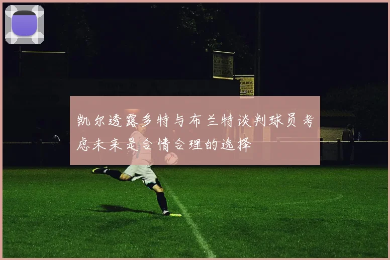 凯尔透露多特与布兰特谈判球员考虑未来是合情合理的选择