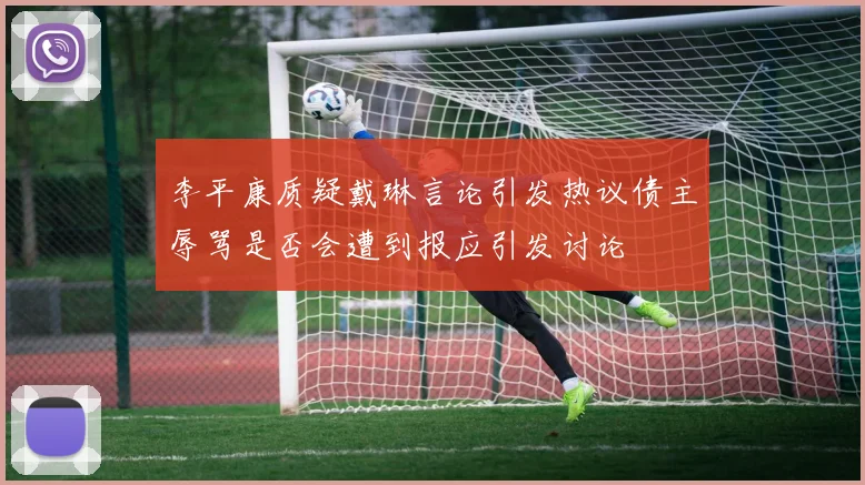 李平康质疑戴琳言论引发热议债主辱骂是否会遭到报应引发讨论