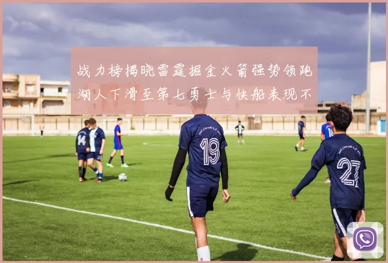 战力榜揭晓雷霆掘金火箭强势领跑湖人下滑至第七勇士与快船表现不佳