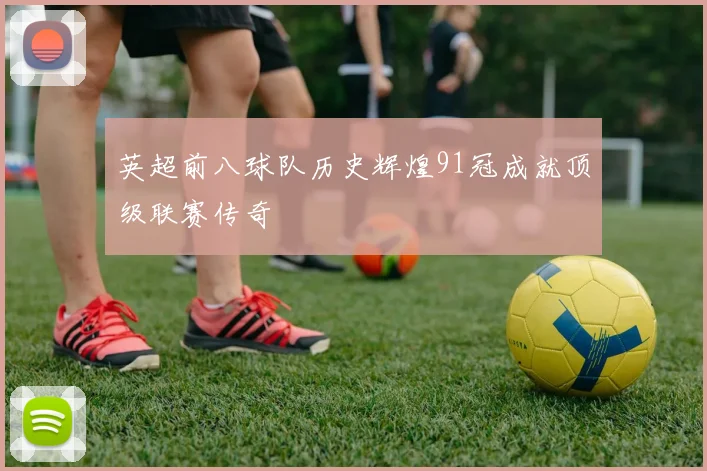 英超前八球队历史辉煌91冠成就顶级联赛传奇