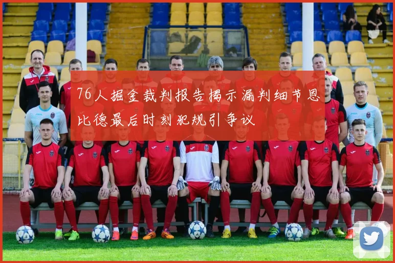 76人掘金裁判报告揭示漏判细节恩比德最后时刻犯规引争议