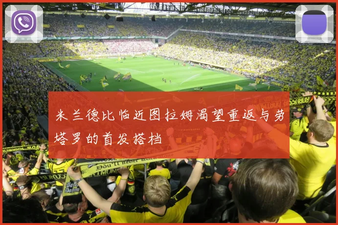 米兰德比临近图拉姆渴望重返与劳塔罗的首发搭档
