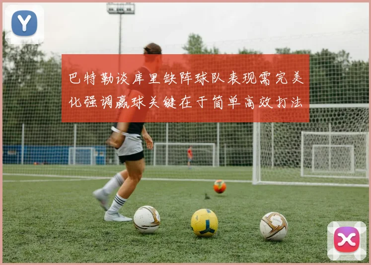 巴特勒谈库里缺阵球队表现需完美化强调赢球关键在于简单高效打法