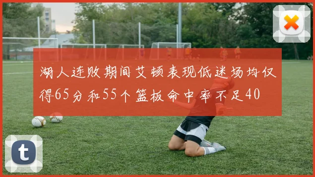 湖人连败期间艾顿表现低迷场均仅得65分和55个篮板命中率不足40