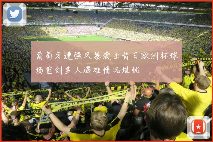 葡萄牙遭强风暴袭击昔日欧洲杯球场重创多人遇难情况堪忧