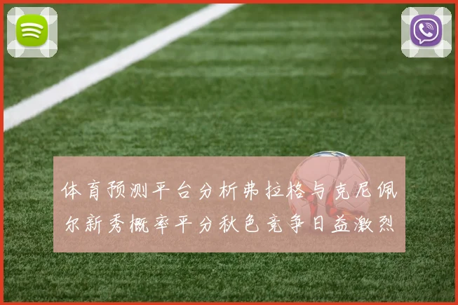 体育预测平台分析弗拉格与克尼佩尔新秀概率平分秋色竞争日益激烈