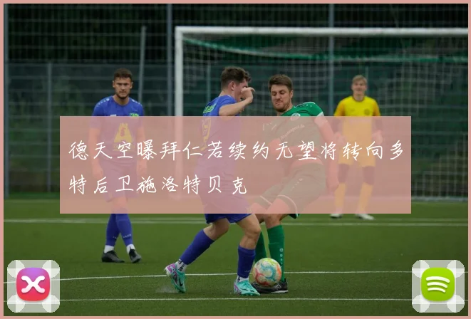 德天空曝拜仁若续约无望将转向多特后卫施洛特贝克